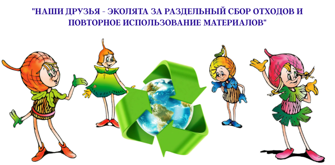 «Наши друзья – Эколята за раздельный сбор отходов и повторное использование материалов» «Наши друзья – Эколята за раздельный сбор отходов и повторное использование материалов»